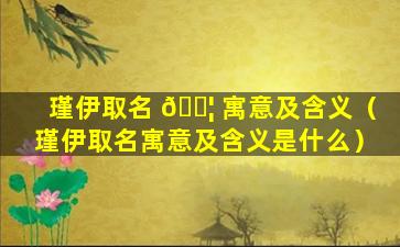 瑾伊取名 🐦 寓意及含义（瑾伊取名寓意及含义是什么）